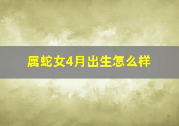 属蛇女4月出生怎么样