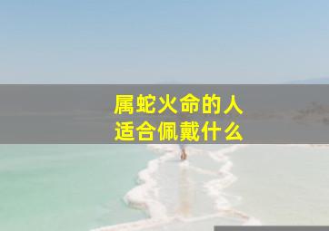 属蛇火命的人适合佩戴什么