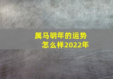 属马明年的运势怎么样2022年