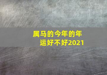 属马的今年的年运好不好2021