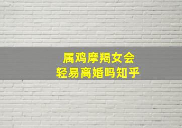 属鸡摩羯女会轻易离婚吗知乎