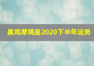 属鸡摩羯座2020下半年运势