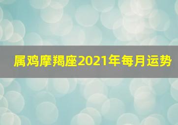 属鸡摩羯座2021年每月运势