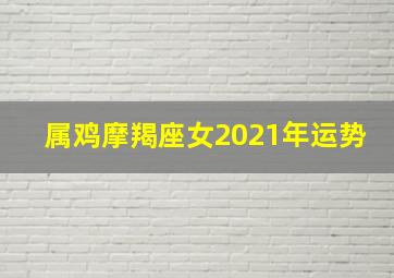 属鸡摩羯座女2021年运势