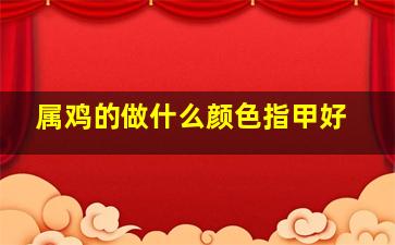 属鸡的做什么颜色指甲好