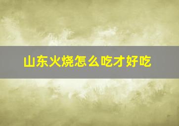 山东火烧怎么吃才好吃