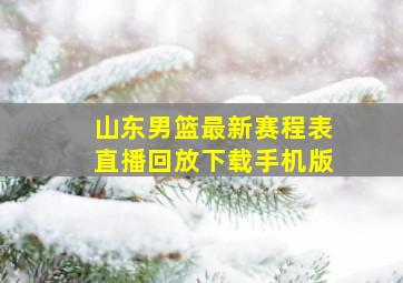 山东男篮最新赛程表直播回放下载手机版