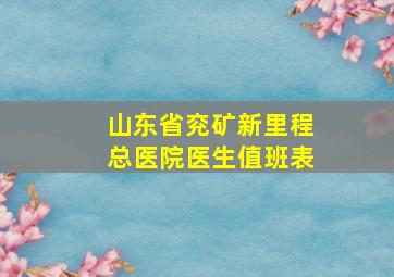 山东省兖矿新里程总医院医生值班表