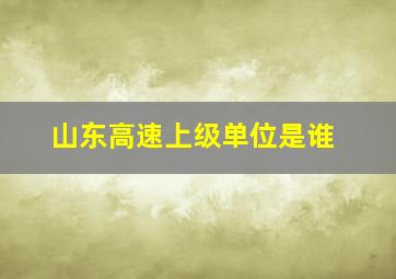 山东高速上级单位是谁