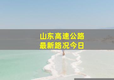 山东高速公路最新路况今日