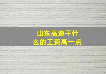 山东高速干什么的工资高一点