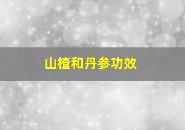 山楂和丹参功效