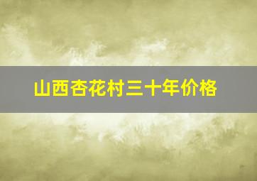 山西杏花村三十年价格