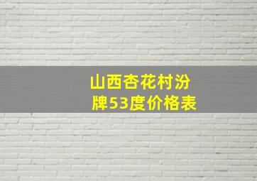 山西杏花村汾牌53度价格表