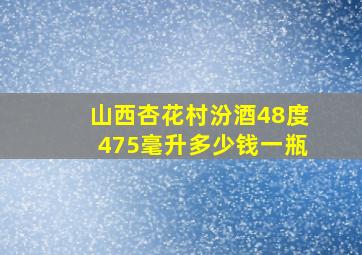 山西杏花村汾酒48度475毫升多少钱一瓶