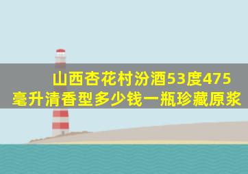 山西杏花村汾酒53度475毫升清香型多少钱一瓶珍藏原浆