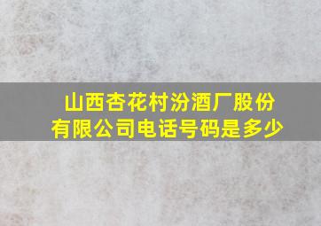 山西杏花村汾酒厂股份有限公司电话号码是多少