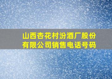 山西杏花村汾酒厂股份有限公司销售电话号码