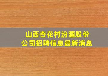 山西杏花村汾酒股份公司招聘信息最新消息