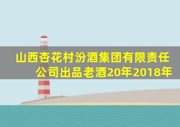 山西杏花村汾酒集团有限责任公司出品老酒20年2018年