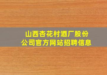 山西杏花村酒厂股份公司官方网站招聘信息