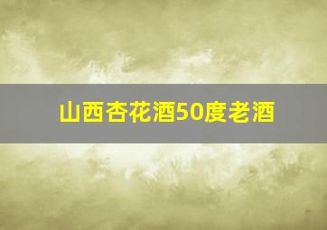 山西杏花酒50度老酒