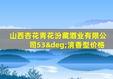 山西杏花青花汾藏酒业有限公司53°清香型价格