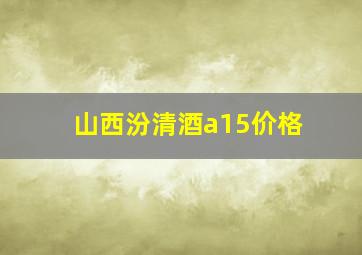 山西汾清酒a15价格