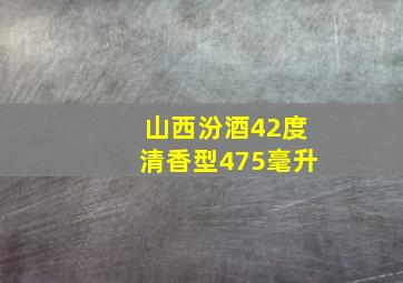 山西汾酒42度清香型475毫升