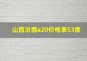 山西汾酒a20价格表53度