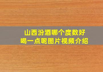 山西汾酒哪个度数好喝一点呢图片视频介绍