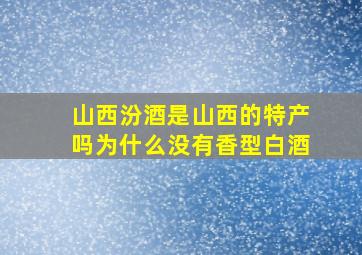 山西汾酒是山西的特产吗为什么没有香型白酒