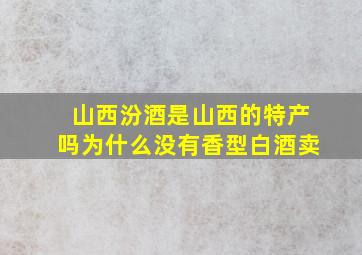 山西汾酒是山西的特产吗为什么没有香型白酒卖