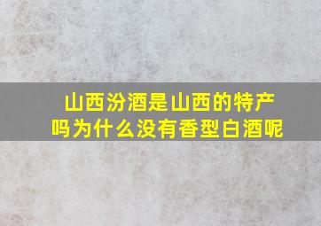 山西汾酒是山西的特产吗为什么没有香型白酒呢