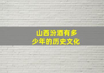 山西汾酒有多少年的历史文化