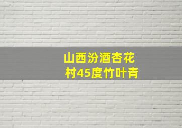 山西汾酒杏花村45度竹叶青