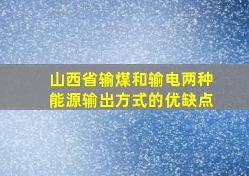 山西省输煤和输电两种能源输出方式的优缺点