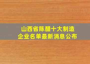 山西省陈醋十大制造企业名单最新消息公布