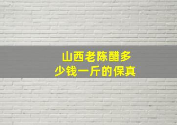 山西老陈醋多少钱一斤的保真