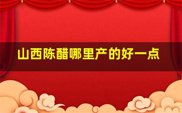 山西陈醋哪里产的好一点