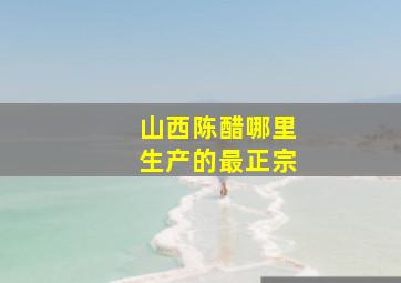 山西陈醋哪里生产的最正宗