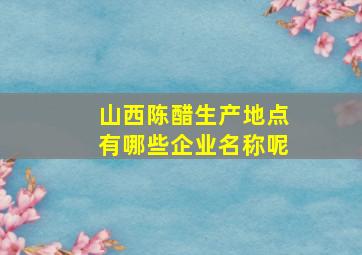 山西陈醋生产地点有哪些企业名称呢