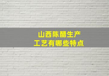 山西陈醋生产工艺有哪些特点