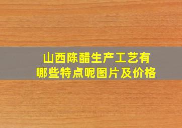 山西陈醋生产工艺有哪些特点呢图片及价格