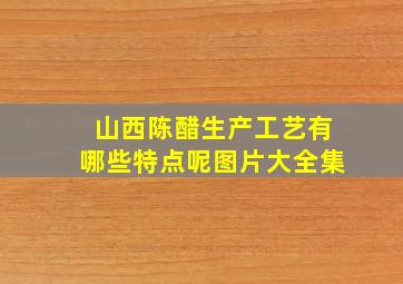 山西陈醋生产工艺有哪些特点呢图片大全集