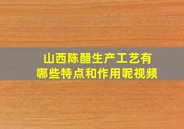 山西陈醋生产工艺有哪些特点和作用呢视频