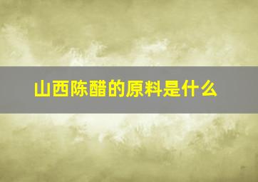 山西陈醋的原料是什么