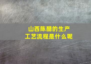 山西陈醋的生产工艺流程是什么呢