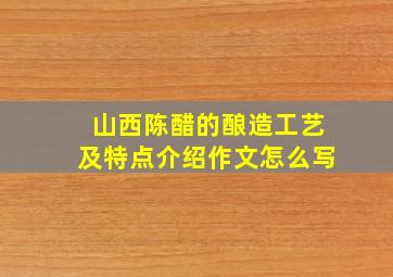 山西陈醋的酿造工艺及特点介绍作文怎么写