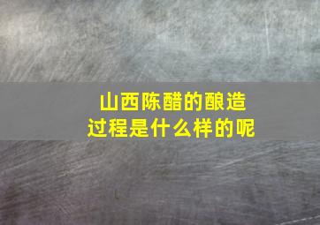 山西陈醋的酿造过程是什么样的呢